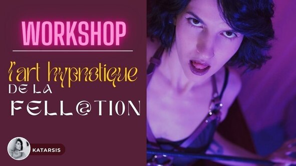 👅 Workshop : L'art hypnotique de la fellation avec Katarsis