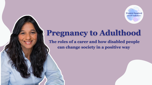 Women Inspired Talk - Dr Janet Chelliah - Pregnancy to Adulthood - The roles of a carer and how disabled people can change society in a positive way 