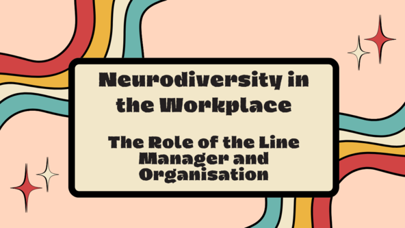 Neurodiversity in the Workplace – Module 4 – The Role of the Line Manager and Organisation. 