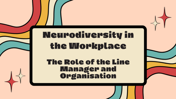 Neurodiversity in the Workplace – Module 4 – The Role of the Line Manager and Organisation. 