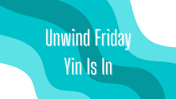 Yin is in - Unwind Friday.